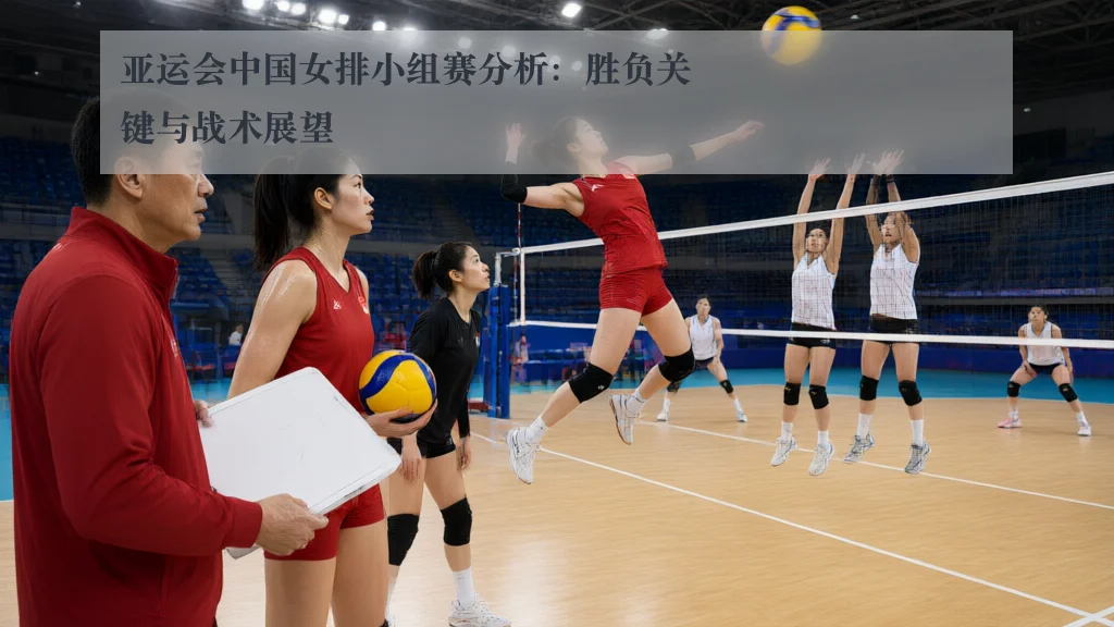 亚运会中国女排小组赛分析:胜负关键与战术展望