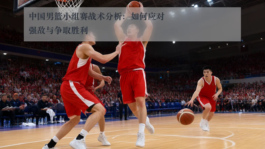 中国男篮小组赛战术分析：如何应对强敌与争取胜利 - www.ky.cc