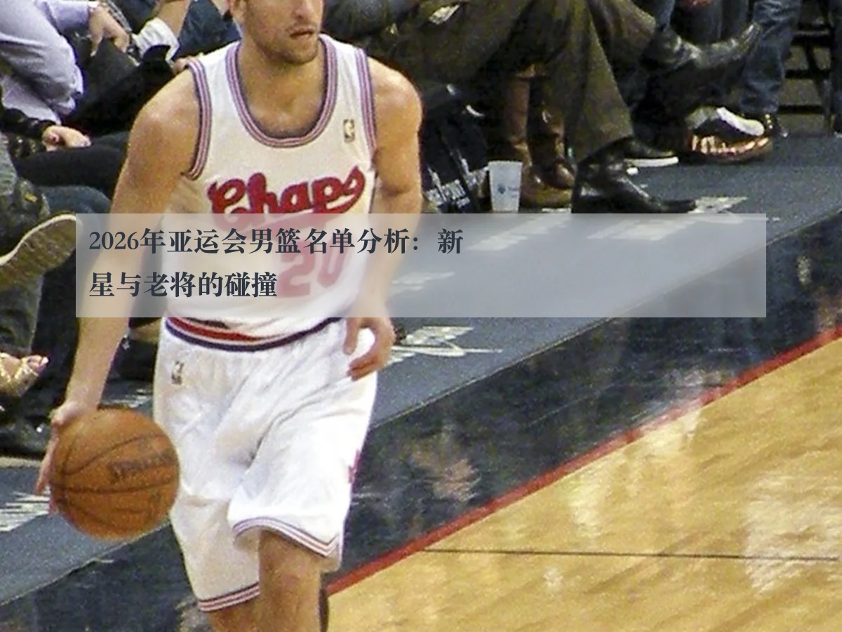 2026年亚运会男篮名单分析：新星与老将的碰撞 | ky.cc